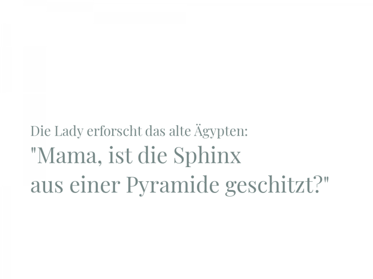 Lustiges aus Kindermund: Mama, ist die Sphinx aus einer Pyramide geschnitzt?